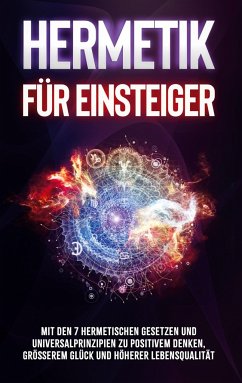 Hermetik für Einsteiger: Mit den 7 hermetischen Gesetzen und Universalprinzipien zu positivem Denken, größerem Glück und höherer Lebensqualität - Schönfeld, Marie