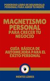 Magnetismo Personal Para Crecer tu Negocio - Guía Básica de automejora Para el Éxito Personal (eBook, ePUB)