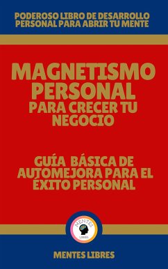 Magnetismo Personal Para Crecer tu Negocio - Guía Básica de automejora Para el Éxito Personal (eBook, ePUB) - LIBRES, MENTES