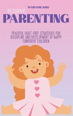 Positive Parenting: Peaceful Guilt-Free Strategies for Discipline and Development of Happy Confident Children - Kind, Marianne