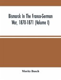 Bismarck In The Franco-German War, 1870-1871 (Volume I)