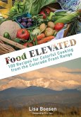 Food ELEVATED: 100 Recipes for Colorful Cooking from the Colorado Front Range