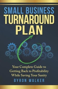 Small Business Turnaround Plan: Your Complete Guide to Getting Back to Profitability While Saving Your Sanity - Walker, Byron