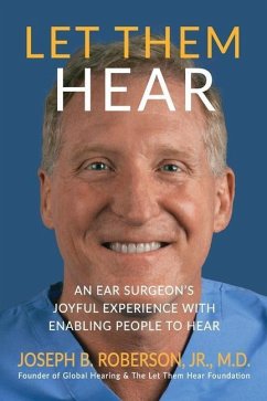 Let Them Hear: An Ear Surgeon's Joyful Experience with Enabling People to Hear - Roberson, Joseph B.