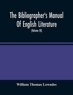 The Bibliographer'S Manual Of English Literature - Thomas Lowndes, William