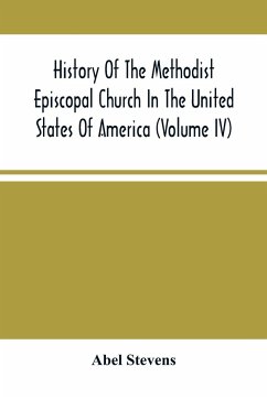 History Of The Methodist Episcopal Church In The United States Of America (Volume Iv) - Stevens, Abel