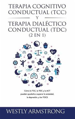 Terapia cognitivo-conductual (TCC) y terapia dialéctico-conductual (TDC) 2 en 1: Cómo la TCC, la TDC y la ACT pueden ayudarle a superar la ansiedad, l - Armstrong, Wesley