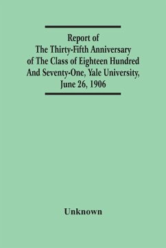 Report Of The Thirty-Fifth Anniversary Of The Class Of Eighteen Hundred And Seventy-One, Yale University, June 26, 1906 - Unknown