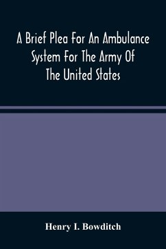 A Brief Plea For An Ambulance System For The Army Of The United States, As Drawn From The Extra Sufferings Of The Late Lieut. Bowditch And A Wounded Comrade - I. Bowditch, Henry