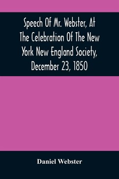 Speech Of Mr. Webster, At The Celebration Of The New York New England Society, December 23, 1850 - Webster, Daniel