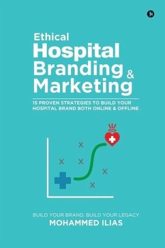 Ethical Hospital Branding & Marketing: 15 Proven Strategies to Build Your Hospital Brand Both Online & Offline - Mohammed Ilias