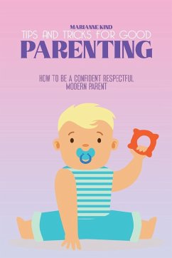 Tips and Tricks For Good Parenting: How to be a Confident Respectful Modern Parent - Kind, Marianne