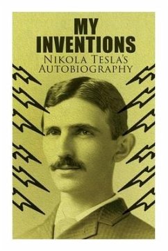 My Inventions - Nikola Tesla's Autobiography: Extraordinary Life Story of the Genius Who Changed the World - Tesla, Nikola