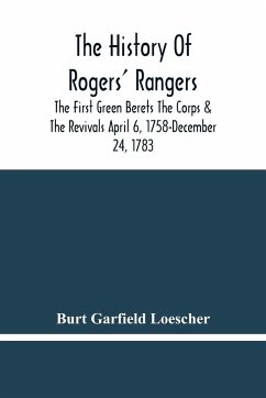 The History Of Rogers' Rangers; The First Green Berets The Corps & The Revivals April 6, 1758-December 24, 1783 - Garfield Loescher, Burt