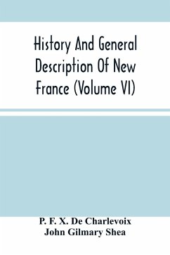 History And General Description Of New France (Volume Vi) - F. X. de Charlevoix, P.; Gilmary Shea, John