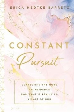 Constant Pursuit: Correcting The Word Coincidence for What It Really Is: An Act of God - Hedtke Barreto, Erica