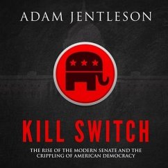 Kill Switch Lib/E: The Rise of the Modern Senate and the Crippling of American Democracy - Jentleson, Adam