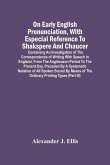 On Early English Pronunciation, With Especial Reference To Shakspere And Chaucer; Containing An Investigation Of The Correspondence Of Writing With Speech In England, From The Anglosaxon Period To The Present Day, Preceded By A Systematic Notation Of All