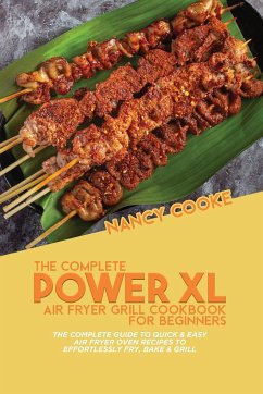 The Complete Power XL Air Fryer Grill Cookbook For Beginners: The Complete Guide To Quick & Easy Air Fryer Oven Recipes To Effortlessly Fry, Bake & Gr - Cooke, Nancy