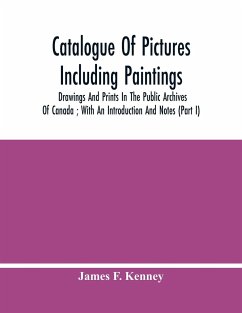 Catalogue Of Pictures Including Paintings, Drawings And Prints In The Public Archives Of Canada ; With An Introduction And Notes (Part I) - F. Kenney, James