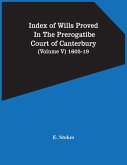 Index Of Wills Proved In The Prerogatibe Court Of Canterbury (Volume V) 1605-19