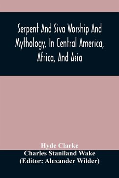 Serpent And Siva Worship And Mythology, In Central America, Africa, And Asia. And The Origin Of Serpent Worship. Two Treatises - Clarke, Hyde; Staniland Wake, Charles