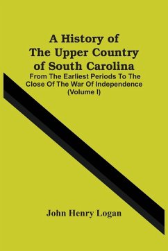 A History Of The Upper Country Of South Carolina - Henry Logan, John