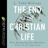 The End of the Christian Life: How Embracing Our Mortality Frees Us to Truly Live