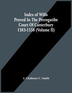 Index Of Wills Proved In The Prerogatibe Court Of Canterbury 1383-1558 (Volume Ii) - Challenor C. Smith, J.