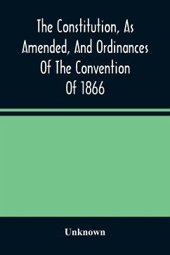 The Constitution, As Amended, And Ordinances Of The Convention Of 1866 - Unknown