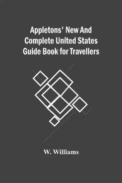 Appletons' New And Complete United States Guide Book For Travellers - Williams, W.