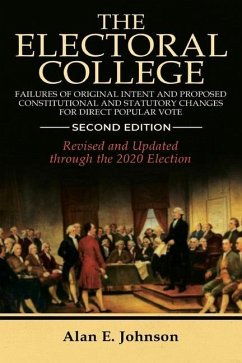 The Electoral College: Failures of Original Intent and Proposed Constitutional and Statutory Changes for Direct Popular Vote - Johnson, Alan E.