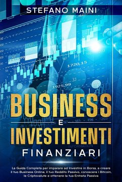 Cover Business e Investimenti Finanziari: La Guida Completa per imparare ad Investire in Borsa, a creare un Business Online, il tuo Reddito Passivo, conoscere i Bitcoin, le Criptovalute, un'Entrata Passiva (Business by Stefano Maini, #3) (eBook, ePUB)