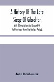A History Of The Late Siege Of Gibraltar.
