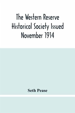 The Western Reserve Historical Society Issued November 1914, Part I Articles Of Incorporation Officers-Membership; Annual Report For 1913-1914, Part Ii Seth Pease'S Journals To And From New Connecticut 1796-1798 - Pease, Seth