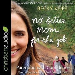 No Better Mom for the Job: Parenting with Confidence (Even When You Don't Feel Cut Out for It) - Keife, Becky