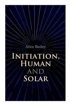 Initiation, Human and Solar: A Treatise on Theosophy and Esotericism - Bailey, Alice