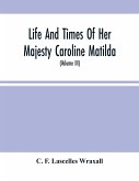 Life And Times Of Her Majesty Caroline Matilda, Queen Of Denmark And Norway, And Sister Of H. M. George Iii Of England, From Family Documents And Private State Archives (Volume Iii)