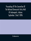 Proceedings Of The Convention Of The National Democratic Party Held At Indianapolis, Indiana September 2 And 3 1896