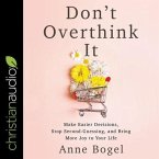 Don't Overthink It Lib/E: Make Easier Decisions, Stop Second-Guessing, and Bring More Joy to Your Life