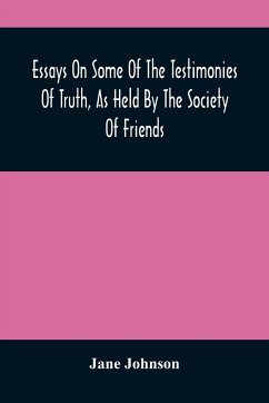 Essays On Some Of The Testimonies Of Truth, As Held By The Society Of Friends - Johnson, Jane