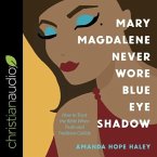 Mary Magdalene Never Wore Blue Eye Shadow Lib/E: How to Trust the Bible When Truth and Tradition Collide