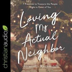 Loving My Actual Neighbor: 7 Practices to Treasure the People Right in Front of You - Kuykendall, Alexandra