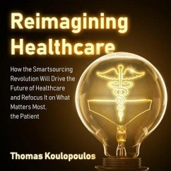 Reimagining Healthcare: How the Smartsourcing Revolution Will Drive the Future of Healthcare and Refocus It on What Matters Most, the Patient - Koulopoulos, Thomas