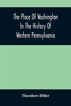 The Place Of Washington In The History Of Western Pennsylvania - Diller, Theodore