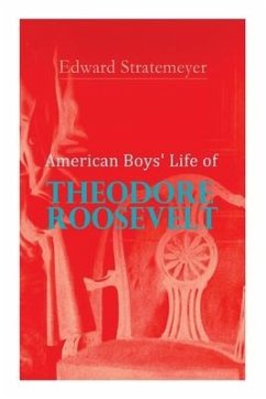 American Boys' Life of Theodore Roosevelt: Biography of the 26th President of the United States - Stratemeyer, Edward