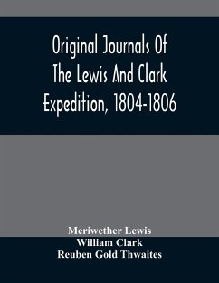 Original Journals Of The Lewis And Clark Expedition, 1804-1806; Printed From The Original Manuscripts In The Library Of The American Philosophical Society And By Direction Of Its Committee On Historical Documents, Together With Manuscript Material Of Lewi - Lewis, Meriwether; Clark, William