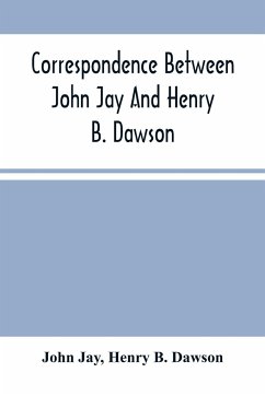 Correspondence Between John Jay And Henry B. Dawson, And Between James A. Hamilton And Henry B. Dawson, Concerning The Federalist - Jay, John; B. Dawson, Henry