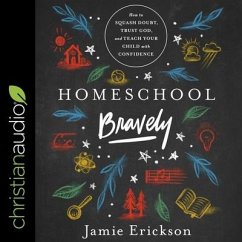 Homeschool Bravely: How to Squash Doubt, Trust God, and Teach Your Child with Confidence - Erickson, Jamie