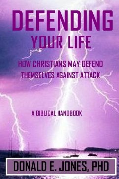 Defending Your Life How Christians May Defend Themselves Against Attack A Biblical Handbook - Jones, Donald E.